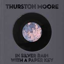 Thurston Moore: In Silver Rain With a Paper Key