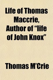 Life of Thomas Maccrie, Author of 
