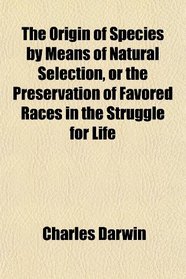 The Origin of Species by Means of Natural Selection, or the Preservation of Favored Races in the Struggle for Life