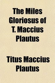 The Miles Gloriosus of T. Maccius Plautus