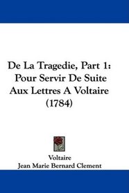 De La Tragedie, Part 1: Pour Servir De Suite Aux Lettres A Voltaire (1784) (French Edition)