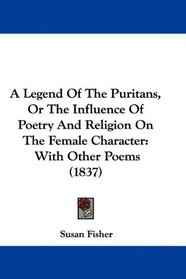 A Legend Of The Puritans, Or The Influence Of Poetry And Religion On The Female Character: With Other Poems (1837)