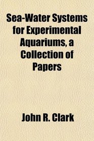 Sea-Water Systems for Experimental Aquariums, a Collection of Papers