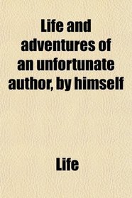 Life and adventures of an unfortunate author, by himself