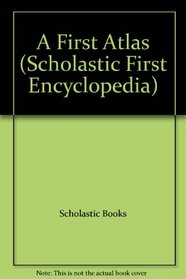 A First Atlas (Scholastic First Encyclopedia)
