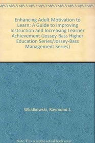 Enhancing Adult Motivation to Learn: A Guide to Improving Instruction and Increasing Learner Achievement (Jossey-Bass Higher Education Series/Jossey-Bass Management Series)