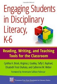 Engaging Students in Disciplinary Literacy, K-6: Reading, Writing, and Teaching Tools for the Classroom (Common Core State Standards for Literacy Series)