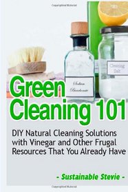 Green Cleaning 101: DIY Natural Cleaning Solutions with Vinegar and Other Frugal Resources That You Already Have