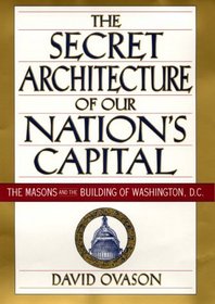 The Secret Architecture of Our Nation's Capital : The Masons and the Building of Washington, D.C.