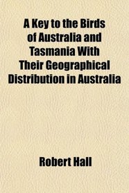 A Key to the Birds of Australia and Tasmania With Their Geographical Distribution in Australia