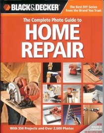 Black & Decker: The Complete Photo Guide to Home Repair (With 350 Projects and Over 2,000 Photos)