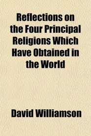 Reflections on the Four Principal Religions, Which Have Obtained in the World