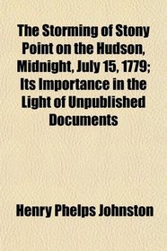 The Storming of Stony Point on the Hudson, Midnight, July 15, 1779; Its Importance in the Light of Unpublished Documents