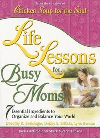 Life Lessons for Busy Moms: Essential Ingredients to Organize and Balance Your World (Chicken Soup for the Soul)