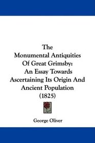 The Monumental Antiquities Of Great Grimsby: An Essay Towards Ascertaining Its Origin And Ancient Population (1825)