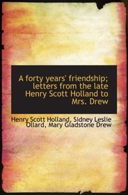 A forty years' friendship; letters from the late Henry Scott Holland to Mrs. Drew