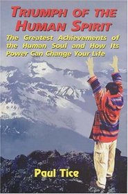 Triumph of the Human Spirit: The Greatest Achievements of the Human Soul and How Its Power Can Change Your Life
