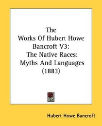 The Works Of Hubert Howe Bancroft V3: The Native Races: Myths And Languages (1883)