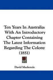Ten Years In Australia: With An Introductory Chapter Containing The Latest Information Regarding The Colony (1851)