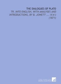 The Dialogues of Plato: Tr. Into English, With Analyses and Introductions, by B. Jowett ... (V.4 ) (1871)