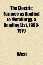 The Electric Furnace as Applied to Metallurgy. a Reading List, 1900-1919