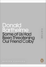 Some of Us Had Been Threatening Our Friend Colby. Donald Barthelme (Penguin Mini Modern Classics)