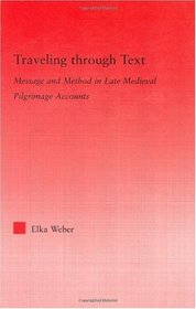 Traveling Through Text: Message and Method in Late Medieval Pilgrimage Accounts (Studies in Medieval History and Culture)