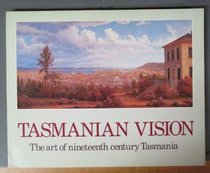 Tasmanian vision: The art of nineteenth century Tasmania : paintings, drawings and sculpture from European exploration and settlement to 1900