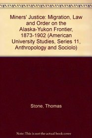 Miners' Justice: Migration, Law, and Order on the Alaska-Yukon Frontier, 1873-1902 (American University Studies, Series 11, Anthropology and Sociolo)