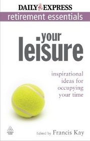 Your Leisure: Inspirational Ideas for Occupying Your Time (Express Newspapers Non Retirement Guides)