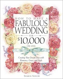 How to Have a Fabulous Wedding for $10,000 or Less : Creating Your Dream Day with Romance, Grace, and Style