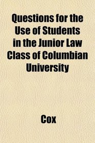 Questions for the Use of Students in the Junior Law Class of Columbian University