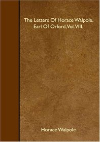 The Letters Of Horace Walpole, Earl Of Orford, Vol. VIII.