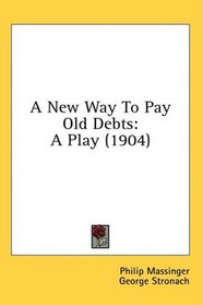A New Way To Pay Old Debts: A Play (1904)