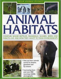 Wild Animal Planet: Animal Habitats: compare the way reptiles, mammals, sharks, birds and insects live,find out how animals survive and adapt in their ... with 200 stunning wildlife photographs