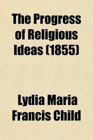 The Progress of Religious Ideas; Through Successive Ages. in Three Volumes