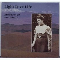 Light Love Life: A Look at a Face and a Heart (Elizabeth of the Trinity)
