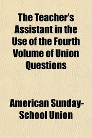 The Teacher's Assistant in the Use of the Fourth Volume of Union Questions