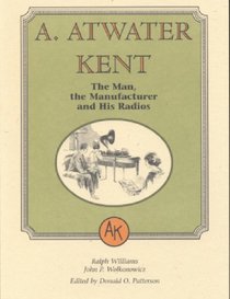A. Atwater Kent: The Man, the Manufacturer, and His Radios