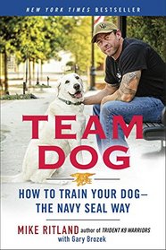 Team Dog: How to Train Your Dog -- the Navy SEAL Way