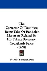 The Corrector Of Destinies: Being Tales Of Randolph Mason As Related By His Private Secretary, Courtlandt Parks (1908)