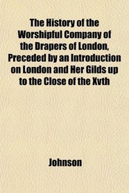 The History of the Worshipful Company of the Drapers of London, Preceded by an Introduction on London and Her Gilds up to the Close of the Xvth
