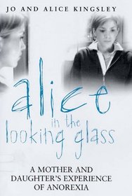 Alice in the Looking Glass: A Mother And Daughter's Experience of Anorexia