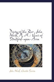 Diary of the Rev. John Ward, A. M.: Vicar of Stratford-upon-Avon