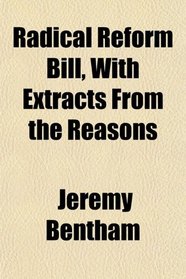 Radical Reform Bill, With Extracts From the Reasons