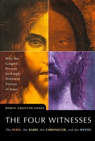 The Four Witnesses : The Rebel, the Rabbi, the Chronicler, and the Mystic -- Why the Gospels Present Strikingly Different Visions of Jesus?
