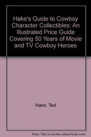 Hake's Guide to Cowboy Character Collectibles: An Illustrated Price Guide Covering 50 Years of Movie & TV Cowboy Heroes