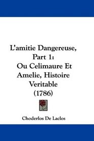 L'amitie Dangereuse, Part 1: Ou Celimaure Et Amelie, Histoire Veritable (1786) (French Edition)