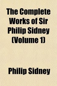 The Complete Works of Sir Philip Sidney (Volume 1)