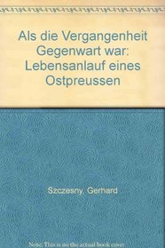 Als die Vergangenheit Gegenwart war: Lebensanlauf eines Ostpreussen (German Edition)